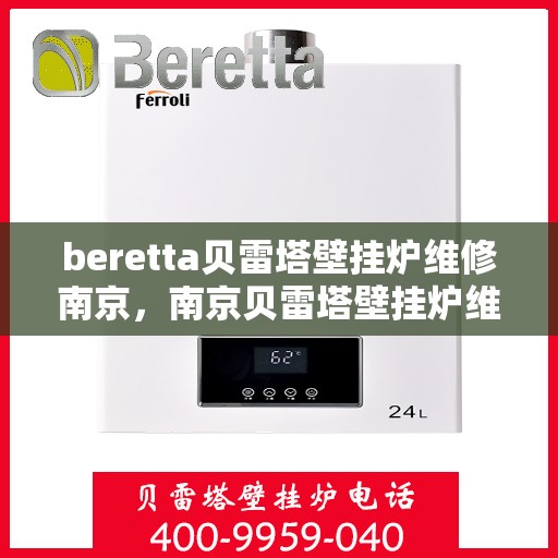 beretta贝雷塔壁挂炉维修南京，南京贝雷塔壁挂炉维修专家解析与解决方案
