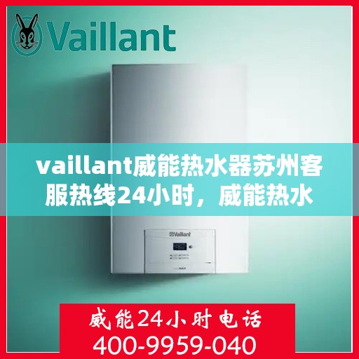 vaillant威能热水器苏州客服热线24小时，威能热水器苏州客服热线全天候服务，热线电话随时为您解答！