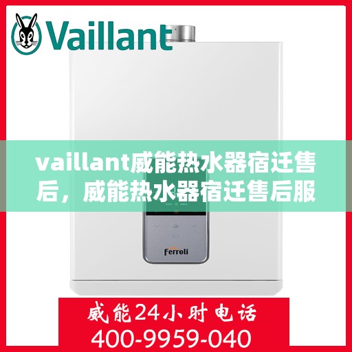 vaillant威能热水器宿迁售后，威能热水器宿迁售后服务详解