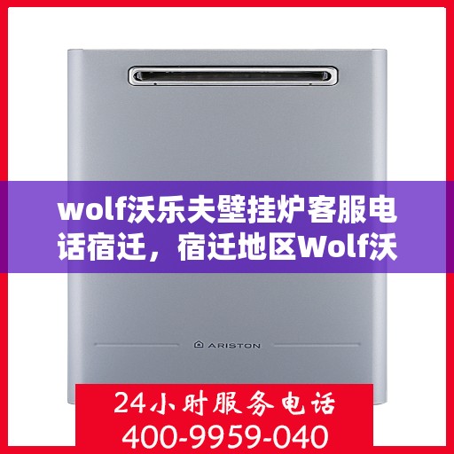 wolf沃乐夫壁挂炉客服电话宿迁，宿迁地区Wolf沃乐夫壁挂炉官方客服热线及售后服务电话