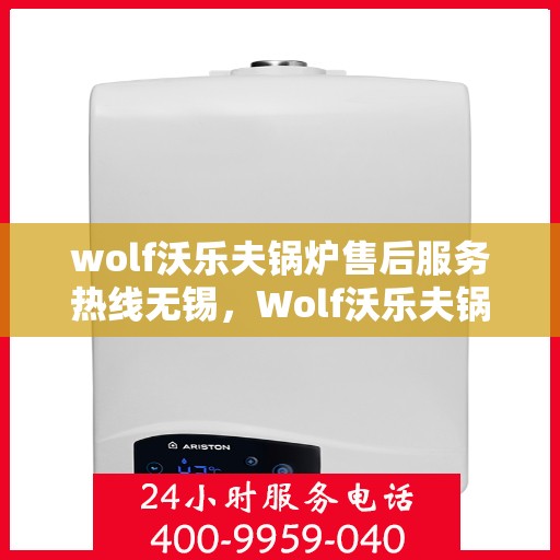 wolf沃乐夫锅炉售后服务热线无锡，Wolf沃乐夫锅炉无锡售后服务热线全攻略
