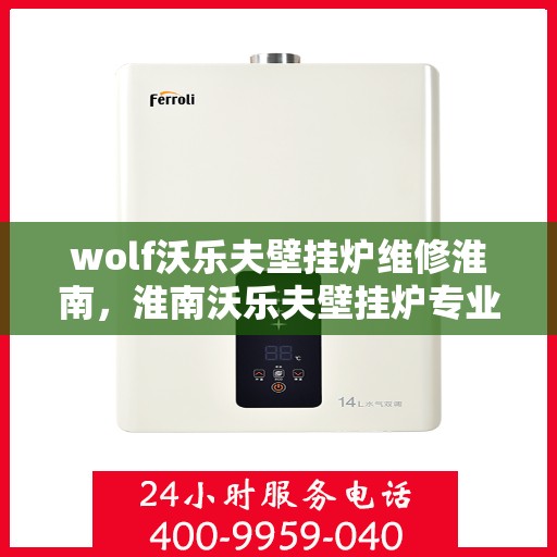 wolf沃乐夫壁挂炉维修淮南，淮南沃乐夫壁挂炉专业维修服务