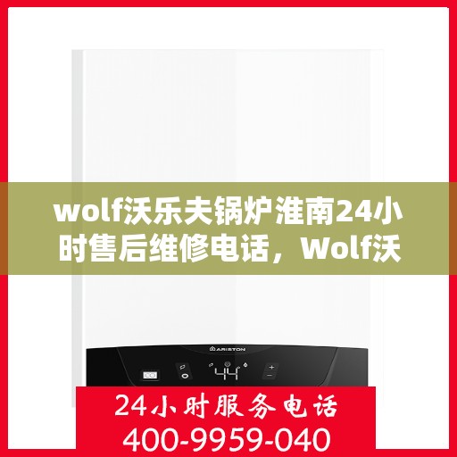 wolf沃乐夫锅炉淮南24小时售后维修电话，Wolf沃乐夫锅炉淮南全天候售后维修服务热线