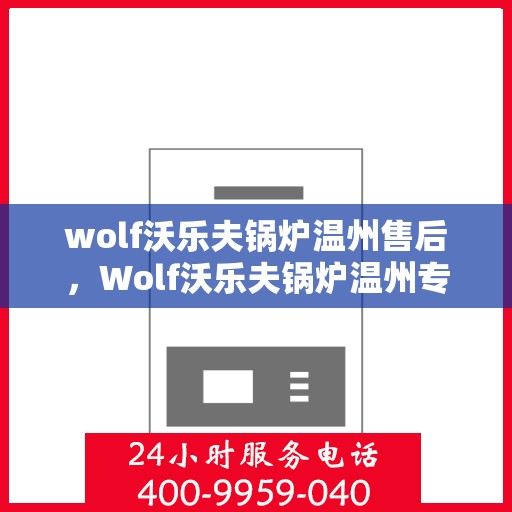 wolf沃乐夫锅炉温州售后，Wolf沃乐夫锅炉温州专业售后维修服务
