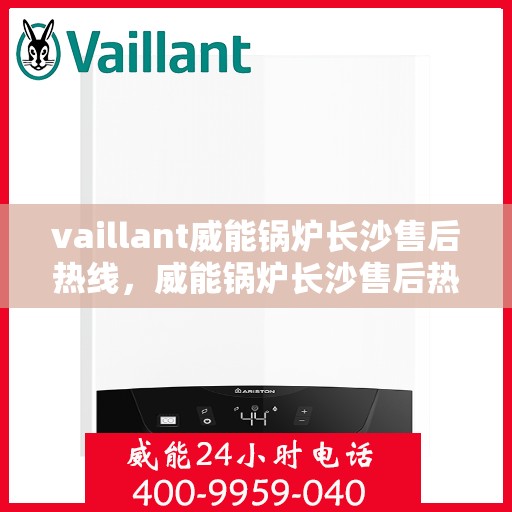 vaillant威能锅炉长沙售后热线，威能锅炉长沙售后热线——专业维修与服务质量保障