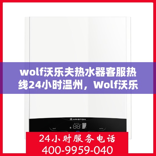 wolf沃乐夫热水器客服热线24小时温州，Wolf沃乐夫热水器温州24小时客服热线全攻略