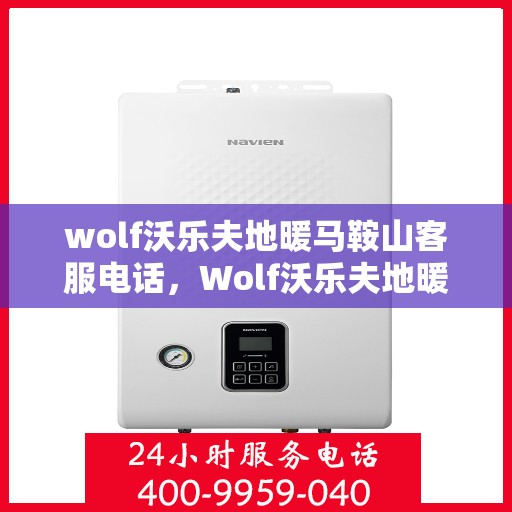 wolf沃乐夫地暖马鞍山客服电话，Wolf沃乐夫地暖马鞍山客服热线及联系方式