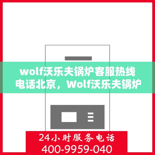 wolf沃乐夫锅炉客服热线电话北京，Wolf沃乐夫锅炉北京客服热线电话及售后支持全攻略