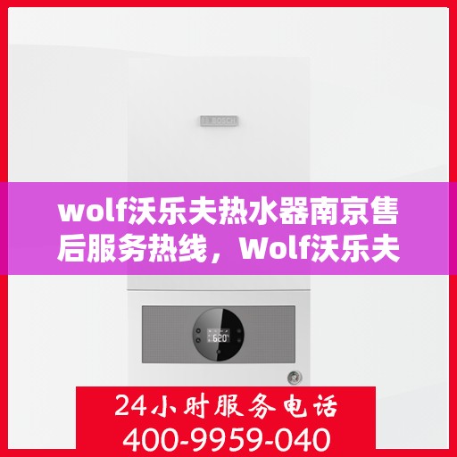 wolf沃乐夫热水器南京售后服务热线，Wolf沃乐夫热水器南京售后服务热线，专业团队为您提供贴心服务