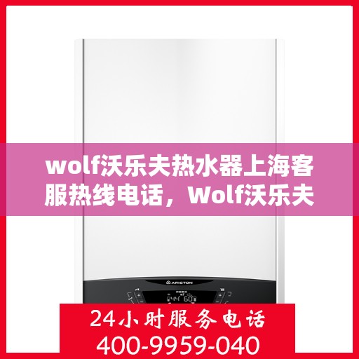 wolf沃乐夫热水器上海客服热线电话，Wolf沃乐夫热水器上海客服热线电话及售后服务全攻略