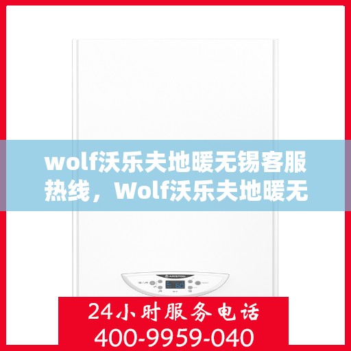 wolf沃乐夫地暖无锡客服热线，Wolf沃乐夫地暖无锡客服热线，专业解答，温暖您的生活