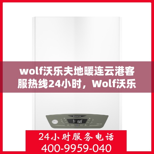 wolf沃乐夫地暖连云港客服热线24小时，Wolf沃乐夫地暖连云港全天候客服热线，温暖连接每一刻