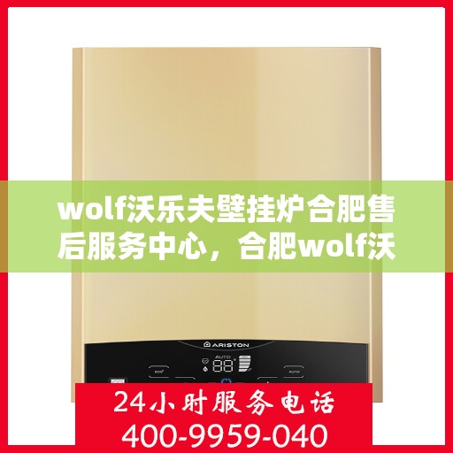wolf沃乐夫壁挂炉合肥售后服务中心，合肥wolf沃乐夫壁挂炉售后服务中心，专业团队，贴心服务