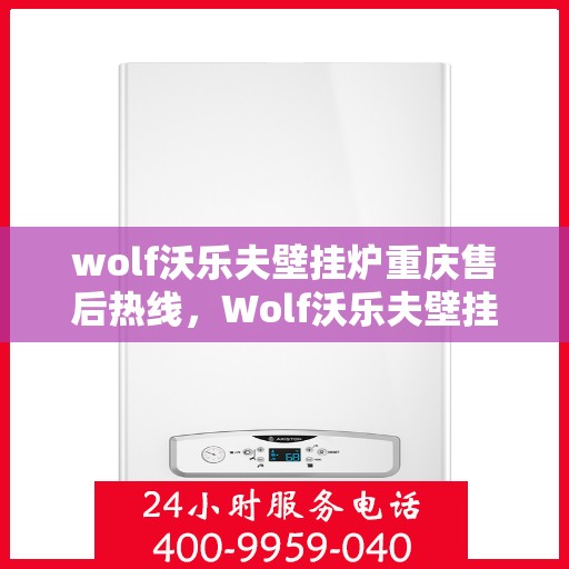 wolf沃乐夫壁挂炉重庆售后热线，Wolf沃乐夫壁挂炉重庆售后服务中心热线公布