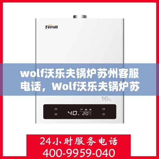 wolf沃乐夫锅炉苏州客服电话，Wolf沃乐夫锅炉苏州客服热线及联系方式