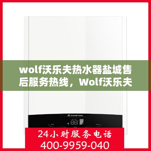 wolf沃乐夫热水器盐城售后服务热线，Wolf沃乐夫热水器盐城售后服务热线，专业团队为您提供贴心服务