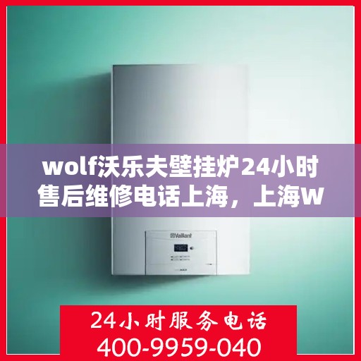 wolf沃乐夫壁挂炉24小时售后维修电话上海，上海Wolf沃乐夫壁挂炉全天候售后维修服务热线