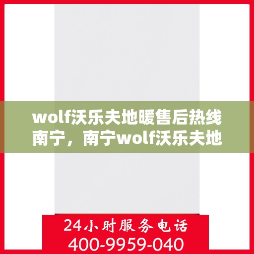 wolf沃乐夫地暖售后热线南宁，南宁wolf沃乐夫地暖售后服务热线全解析