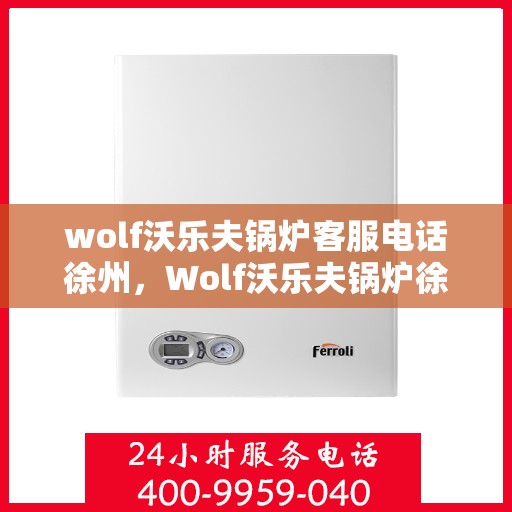 wolf沃乐夫锅炉客服电话徐州，Wolf沃乐夫锅炉徐州客服热线及联系方式