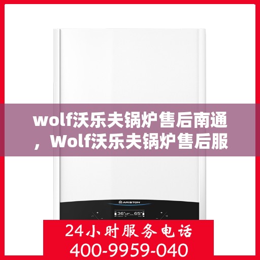 wolf沃乐夫锅炉售后南通，Wolf沃乐夫锅炉售后服务中心落户南通，专业维修与保养服务启动