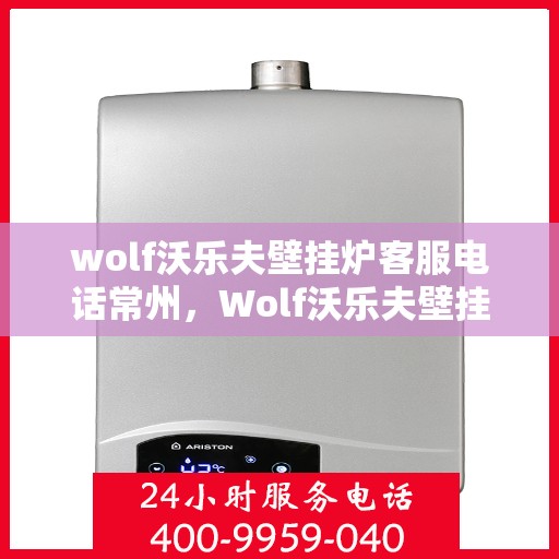 wolf沃乐夫壁挂炉客服电话常州，Wolf沃乐夫壁挂炉常州客服热线及售后支持