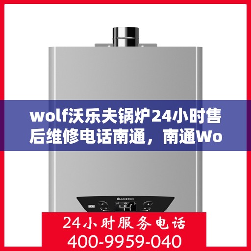 wolf沃乐夫锅炉24小时售后维修电话南通，南通Wolf沃乐夫锅炉全天候售后维修服务热线
