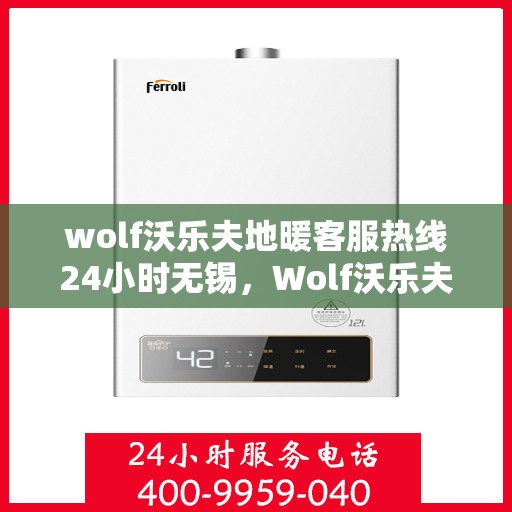 wolf沃乐夫地暖客服热线24小时无锡，Wolf沃乐夫地暖无锡24小时客服热线，全天候温暖服务