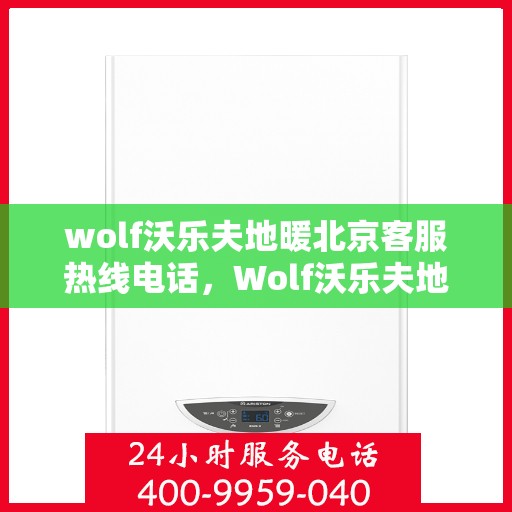wolf沃乐夫地暖北京客服热线电话，Wolf沃乐夫地暖北京客服热线全攻略，解决您的温暖问题