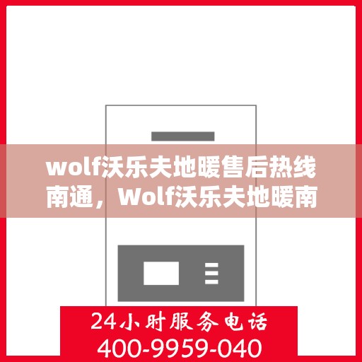 wolf沃乐夫地暖售后热线南通，Wolf沃乐夫地暖南通售后热线专业服务，温暖您的生活
