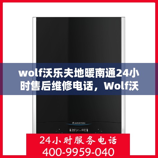 wolf沃乐夫地暖南通24小时售后维修电话，Wolf沃乐夫地暖南通全天候售后维修服务热线