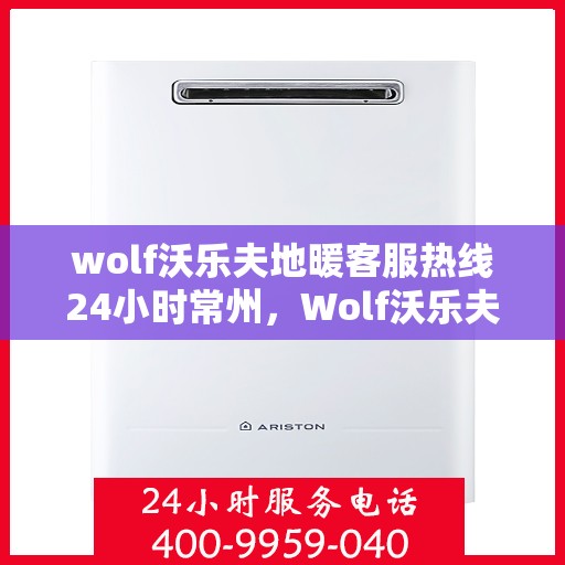 wolf沃乐夫地暖客服热线24小时常州，Wolf沃乐夫地暖24小时客服热线落户常州，全天候温暖守护