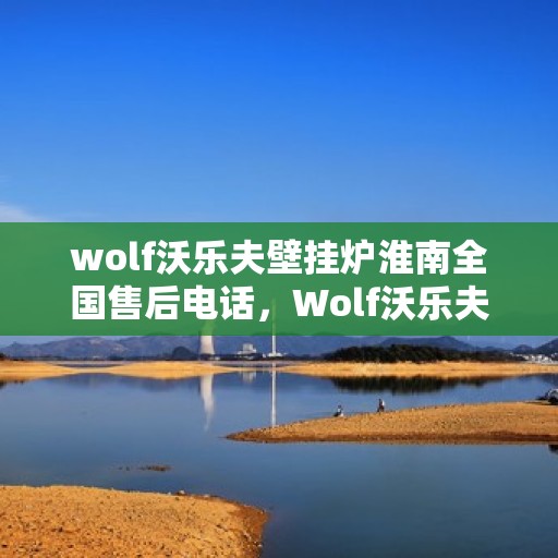 wolf沃乐夫壁挂炉淮南全国售后电话，Wolf沃乐夫壁挂炉淮南全国售后电话及维修服务指南