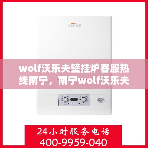 wolf沃乐夫壁挂炉客服热线南宁，南宁wolf沃乐夫壁挂炉客服热线全攻略