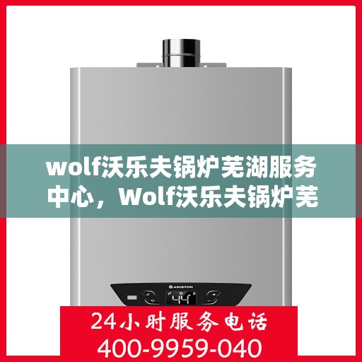 wolf沃乐夫锅炉芜湖服务中心，Wolf沃乐夫锅炉芜湖专业服务中心