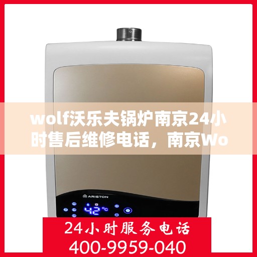 wolf沃乐夫锅炉南京24小时售后维修电话，南京Wolf沃乐夫锅炉全天候售后维修服务热线