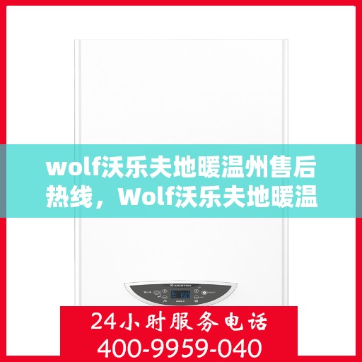 wolf沃乐夫地暖温州售后热线，Wolf沃乐夫地暖温州售后服务中心，专业热线，温暖无忧