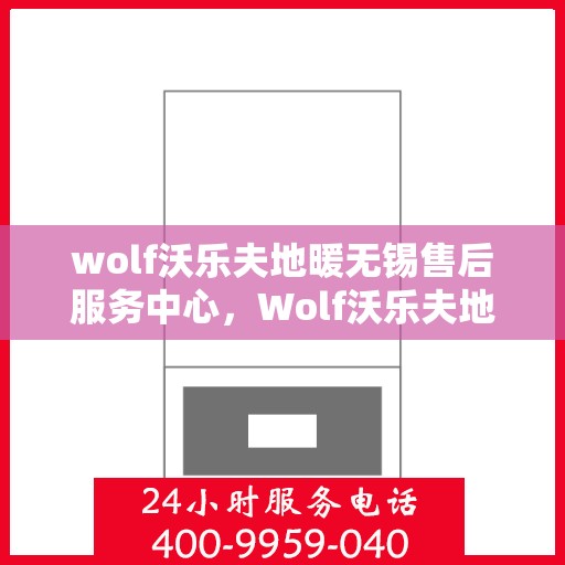 wolf沃乐夫地暖无锡售后服务中心，Wolf沃乐夫地暖无锡售后服务中心，专业维修，贴心服务