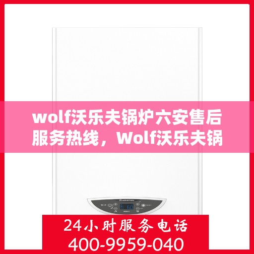 wolf沃乐夫锅炉六安售后服务热线，Wolf沃乐夫锅炉六安售后服务热线，专业团队为您提供贴心服务