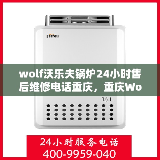 wolf沃乐夫锅炉24小时售后维修电话重庆，重庆Wolf沃乐夫锅炉全天候售后维修服务热线