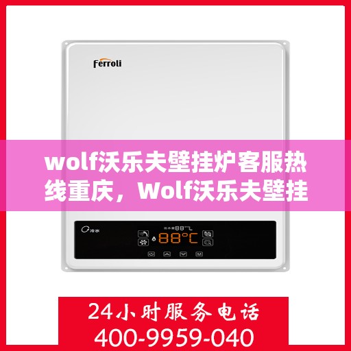 wolf沃乐夫壁挂炉客服热线重庆，Wolf沃乐夫壁挂炉重庆客服热线全攻略