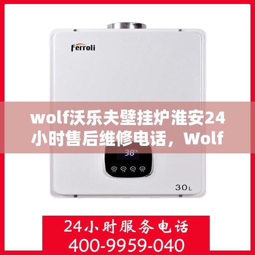 wolf沃乐夫壁挂炉淮安24小时售后维修电话，Wolf沃乐夫壁挂炉淮安全天候售后维修服务热线