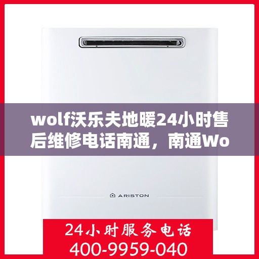 wolf沃乐夫地暖24小时售后维修电话南通，南通Wolf沃乐夫地暖全天候售后维修服务热线
