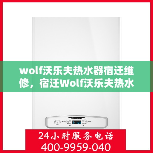 wolf沃乐夫热水器宿迁维修，宿迁Wolf沃乐夫热水器专业维修服务