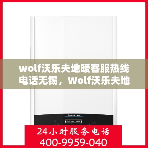 wolf沃乐夫地暖客服热线电话无锡，Wolf沃乐夫地暖无锡客服热线电话全解析