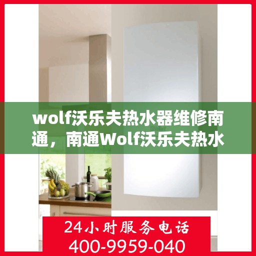 wolf沃乐夫热水器维修南通，南通Wolf沃乐夫热水器专业维修服务