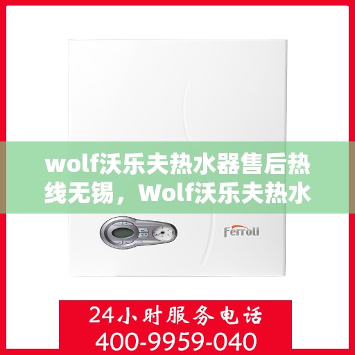 wolf沃乐夫热水器售后热线无锡，Wolf沃乐夫热水器无锡售后热线及维修服务全指南