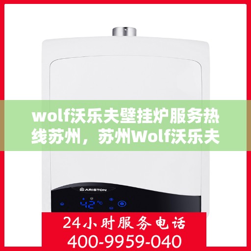 wolf沃乐夫壁挂炉服务热线苏州，苏州Wolf沃乐夫壁挂炉服务热线指南