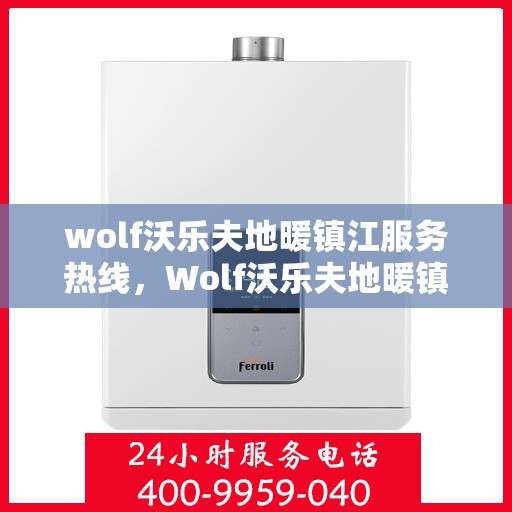 wolf沃乐夫地暖镇江服务热线，Wolf沃乐夫地暖镇江服务热线，专业温暖，一触即达