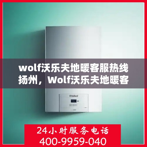 wolf沃乐夫地暖客服热线扬州，Wolf沃乐夫地暖客服热线在扬州，专业解答您的疑问