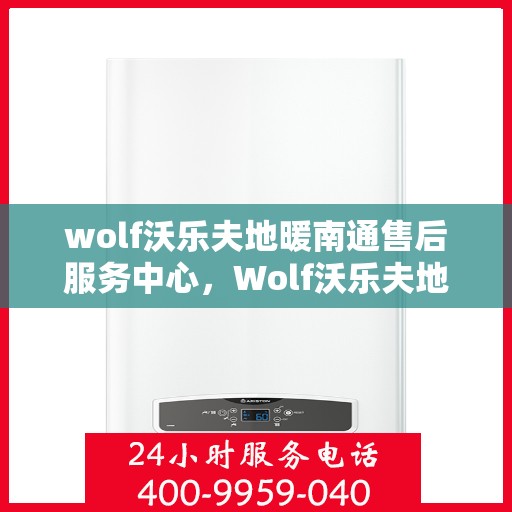 wolf沃乐夫地暖南通售后服务中心，Wolf沃乐夫地暖南通售后服务中心，专业维修，贴心服务